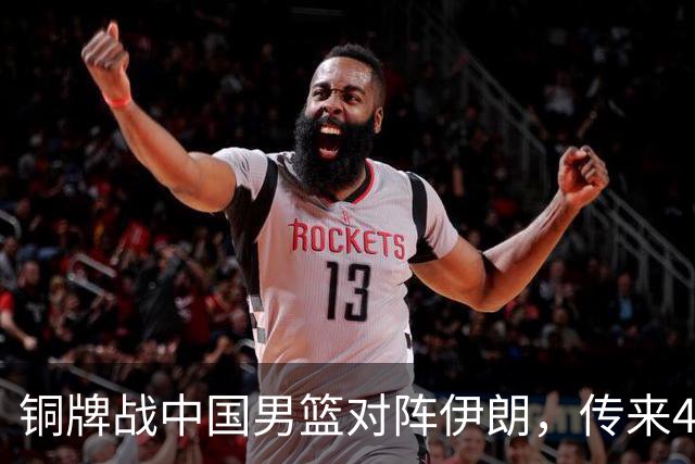 铜牌战中国男篮对阵伊朗，传来4好消息和2坏消息，男篮赢球有戏，廖三宁组织成变数